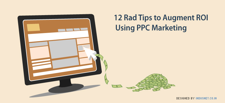 12 Rad Tips to Augment ROI Using PPC Marketing