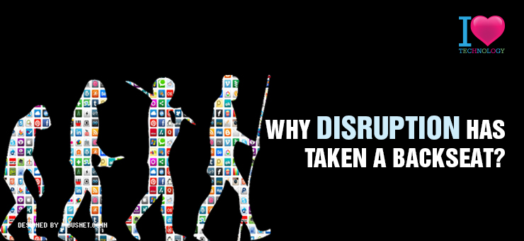 Why Disruption Has Taken a Backseat?