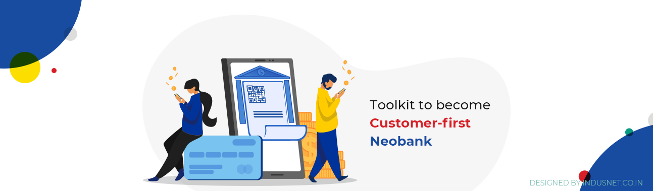 Breakthrough Unique Challenges by becoming “Customer-first” Neobanks