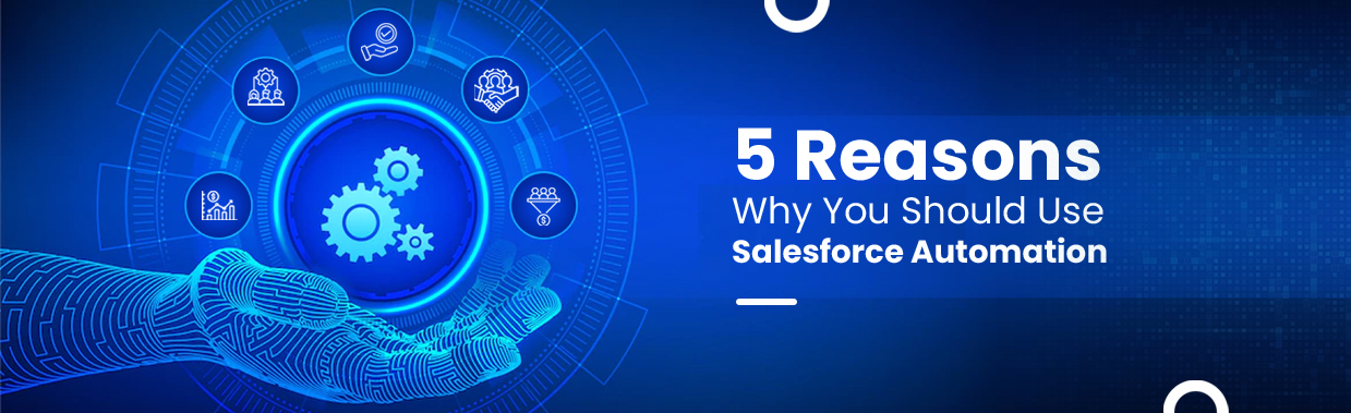 5 Reasons Why You Should Use Salesforce Automation