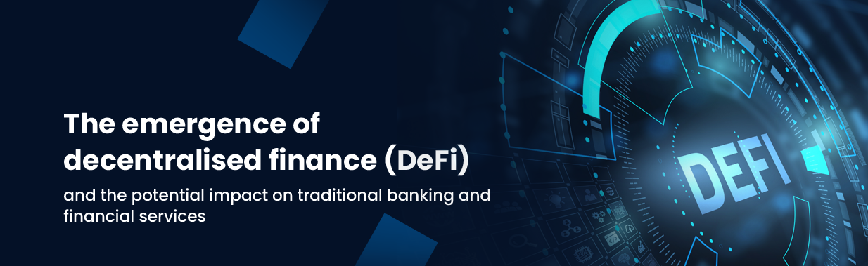 The Emergence Of Decentralised Finance (DeFi) And The Potential Impact On Traditional Banking And Financial Services