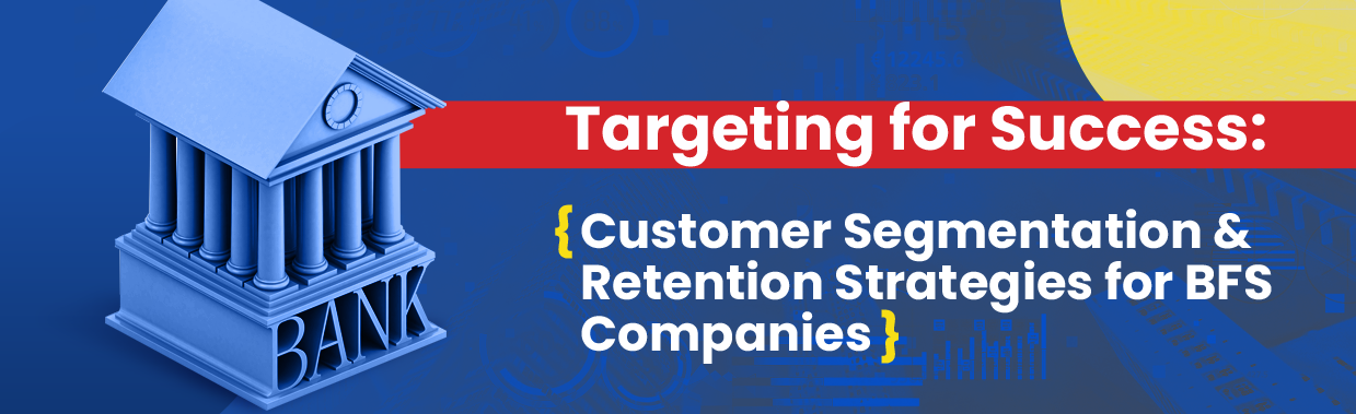 Targeting for Success: Customer Segmentation and Retention Strategies for BFS Companies