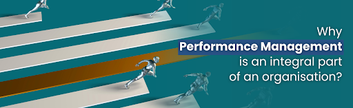 Why performance management is an integral part of an organisation?
