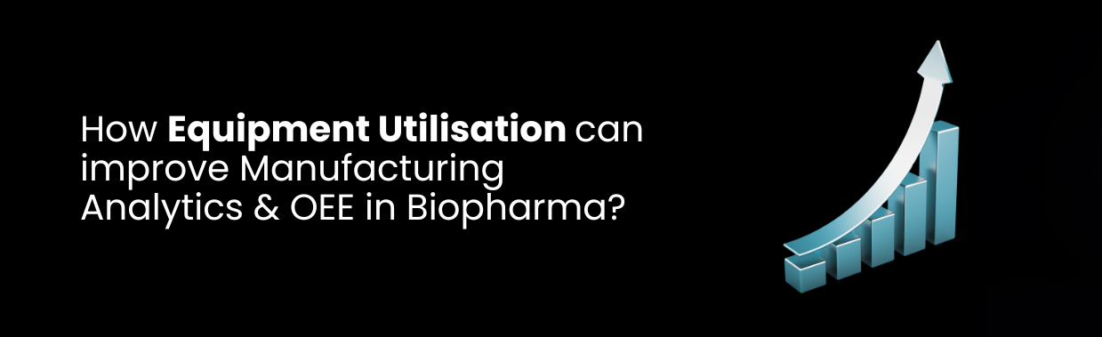 How Equipment Utilisation can improve Manufacturing Analytics & OEE in Biopharma?