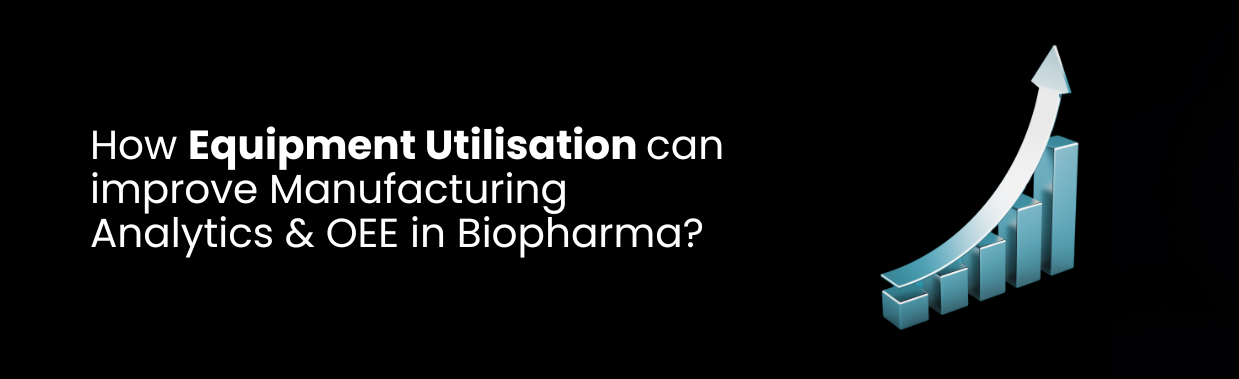 How Equipment Utilisation can improve Manufacturing Analytics & OEE in Biopharma